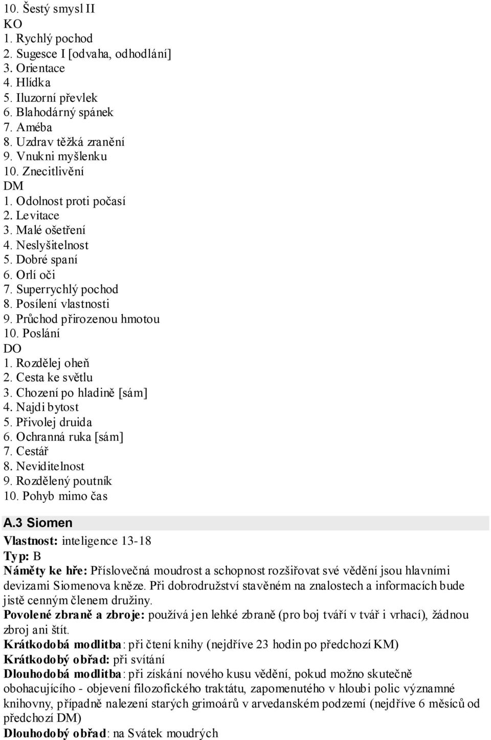 Poslání DO 1. Rozdělej oheň 2. Cesta ke světlu 3. Chození po hladině [sám] 4. Najdi bytost 5. Přivolej druida 6. Ochranná ruka [sám] 7. Cestář 8. Neviditelnost 9. Rozdělený poutník 10.