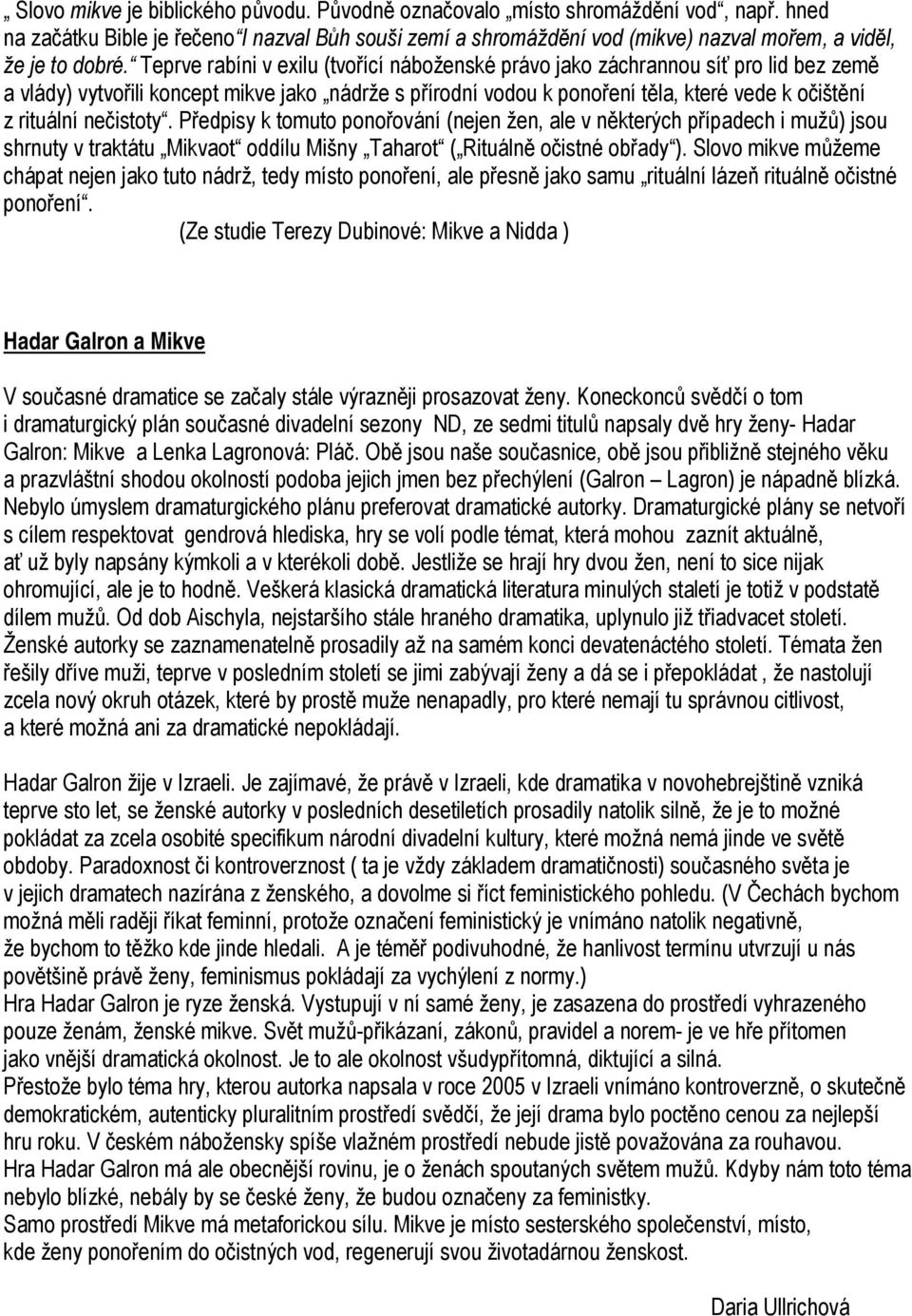 Teprve rabíni v exilu (tvořící náboženské právo jako záchrannou síť pro lid bez země a vlády) vytvořili koncept mikve jako nádrže s přírodní vodou k ponoření těla, které vede k očištění z rituální