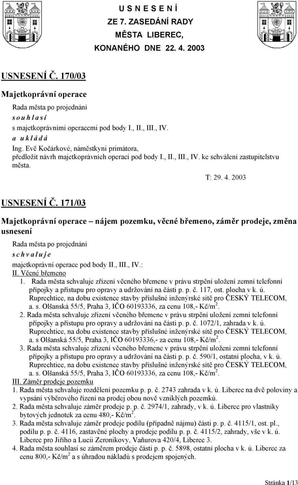 171/03 Majetkoprávní operace nájem pozemku, věcné břemeno, záměr prodeje, změna usnesení majetkoprávní operace pod body II., III., IV.: II. Věcné břemeno 1.