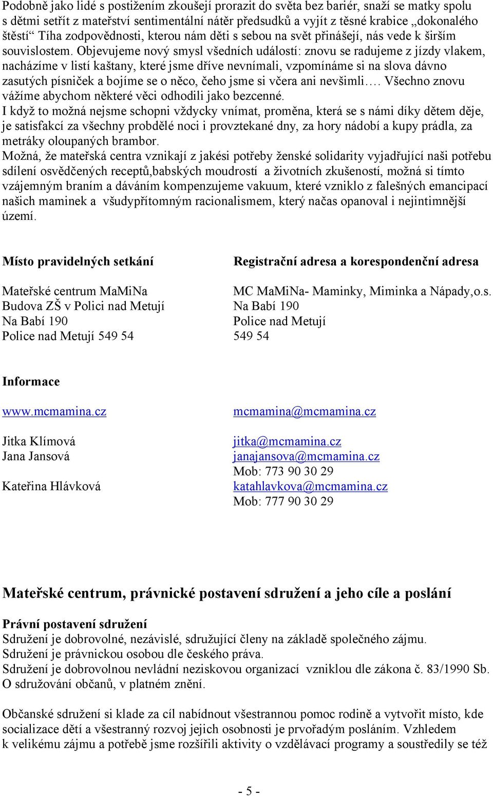 Objevujeme nový smysl všedních událostí: znovu se radujeme z jízdy vlakem, nacházíme v listí kaštany, které jsme dříve nevnímali, vzpomínáme si na slova dávno zasutých písniček a bojíme se o něco,