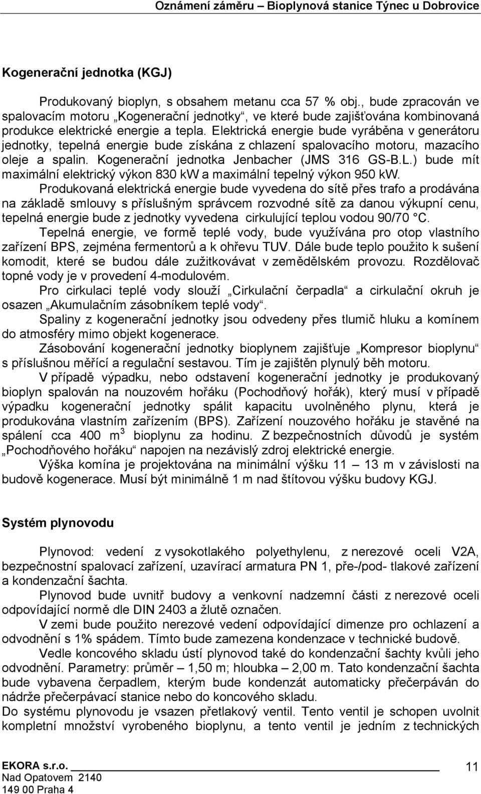 Elektrická energie bude vyráběna v generátoru jednotky, tepelná energie bude získána z chlazení spalovacího motoru, mazacího oleje a spalin. Kogenerační jednotka Jenbacher (JMS 316 GS-B.L.