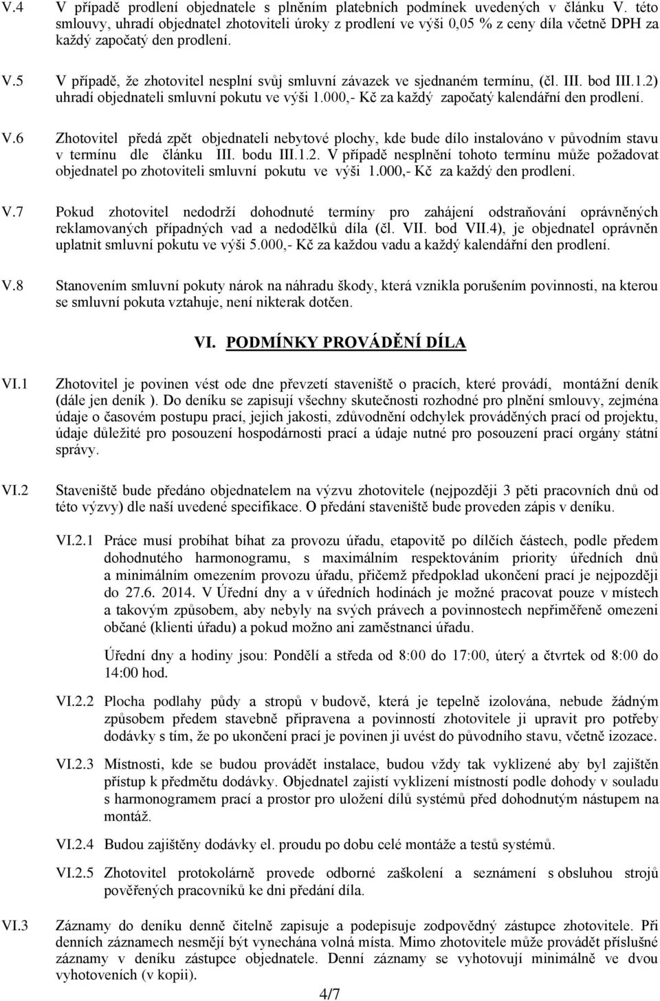 5 V případě, že zhotovitel nesplní svůj smluvní závazek ve sjednaném termínu, (čl. III. bod III.1.2) uhradí objednateli smluvní pokutu ve výši 1.000,- Kč za každý započatý kalendářní den prodlení. V.6 Zhotovitel předá zpět objednateli nebytové plochy, kde bude dílo instalováno v původním stavu v termínu dle článku III.