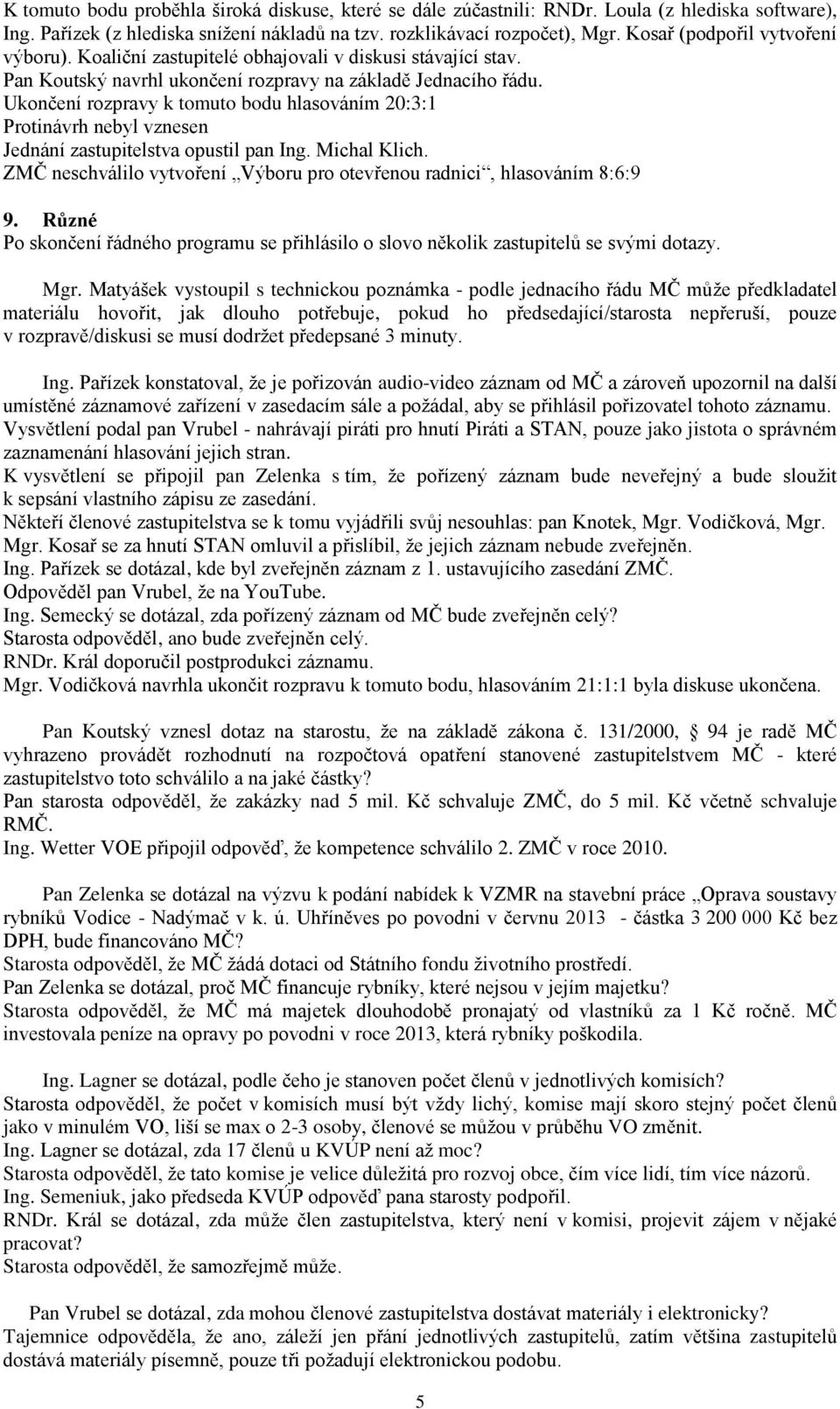 Ukončení rozpravy k tomuto bodu hlasováním 20:3:1 Protinávrh nebyl vznesen Jednání zastupitelstva opustil pan Ing. Michal Klich.