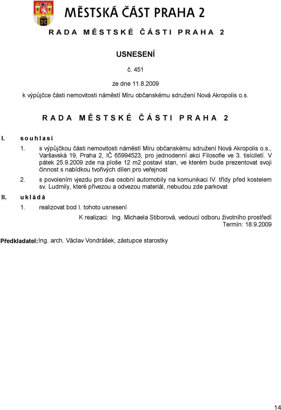 s povolením vjezdu pro dva osobní automobily na komunikaci IV. třídy před kostelem sv. Ludmily, které přivezou a odvezou materiál, nebudou zde parkovat ukládá 1. realizovat bod I.