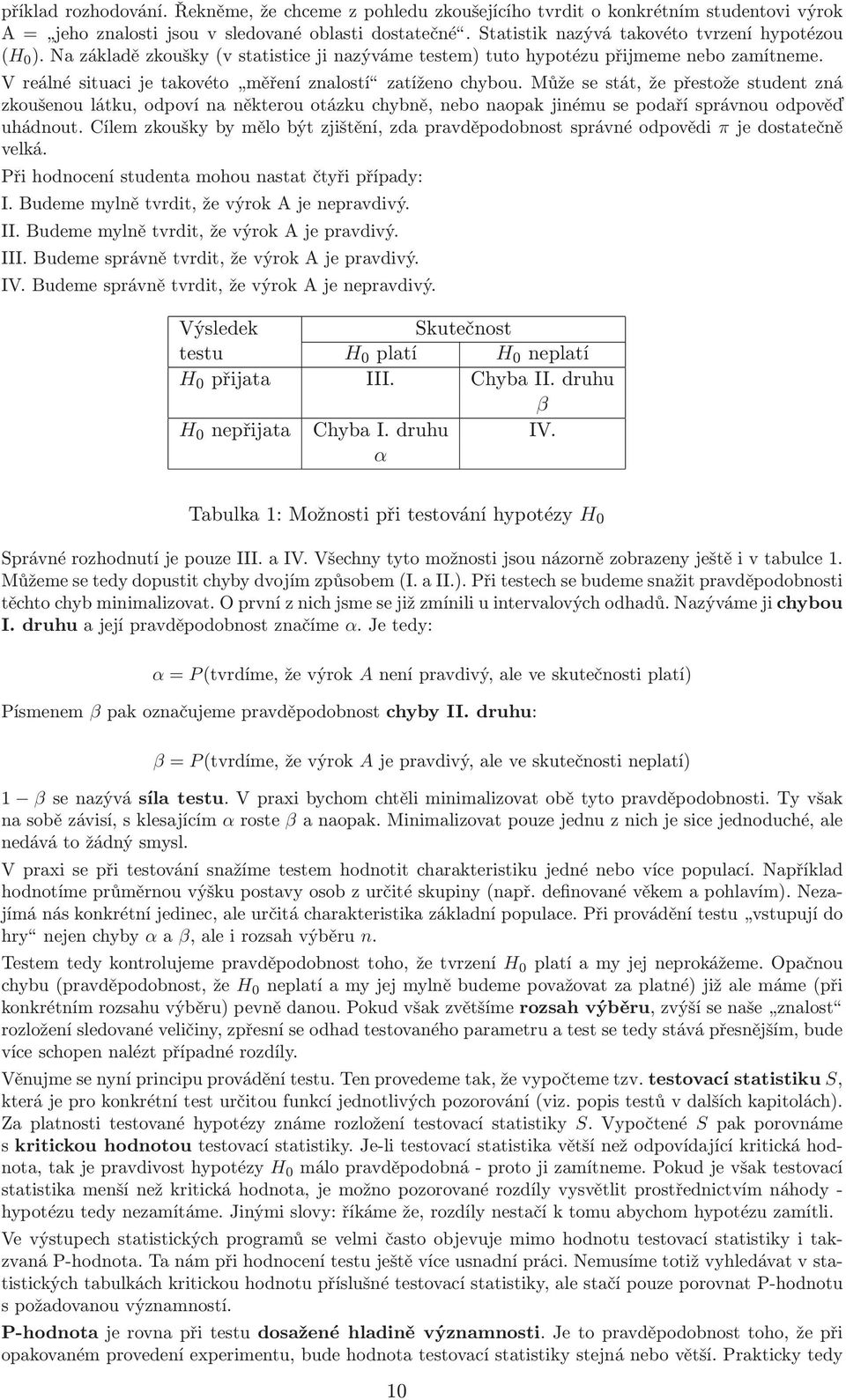 můžesestát,žepřestožestudentzná zkoušenou látku, odpoví na některou otázku chybně, nebo naopak jinému se podaří správnou odpověď uhádnout.