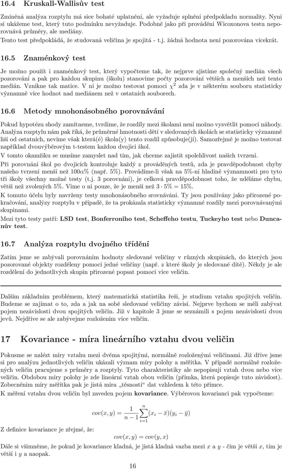 5 Znaménkový test Je možno použít i znaménkový test, který vypočteme tak, že nejprve zjistíme společný medián všech pozorování a pak pro každou skupinu(školu) stanovíme počty pozorování větších a