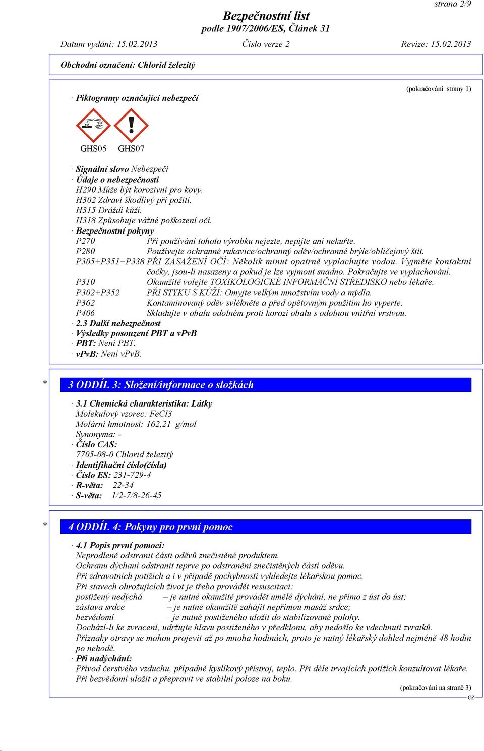 P280 Používejte ochranné rukavice/ochranný oděv/ochranné brýle/obličejový štít. P305+P351+P338 PŘI ZASAŽENÍ OČÍ: Několik minut opatrně vyplachujte vodou.