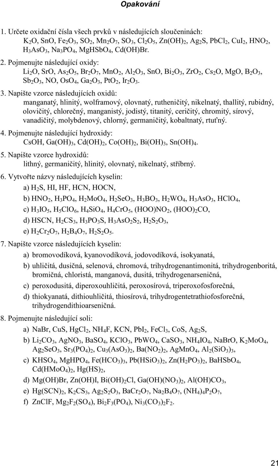 O, SnO, Fe 2 O 3, SO 2, Mn 2 O 7, SO 3, Cl 2 O 5, Zn(OH) 2, Ag 2 S, PbCl 2, CuI 2, HNO 2, H 3 AsO 3, Na 3 PO 4, MgHSbO 4, Cd(OH)Br. 2. Pojmenujte následující oxidy: Li 2 O, SrO, As 2 O 5, Br 2 O 7, MnO 2, Al 2 O 3, SnO, Bi 2 O 3, ZrO 2, Cs 2 O, MgO, B 2 O 3, Sb 2 O 3, NO, OsO 4, Ga 2 O 3, PtO 2, Ir 2 O 3.