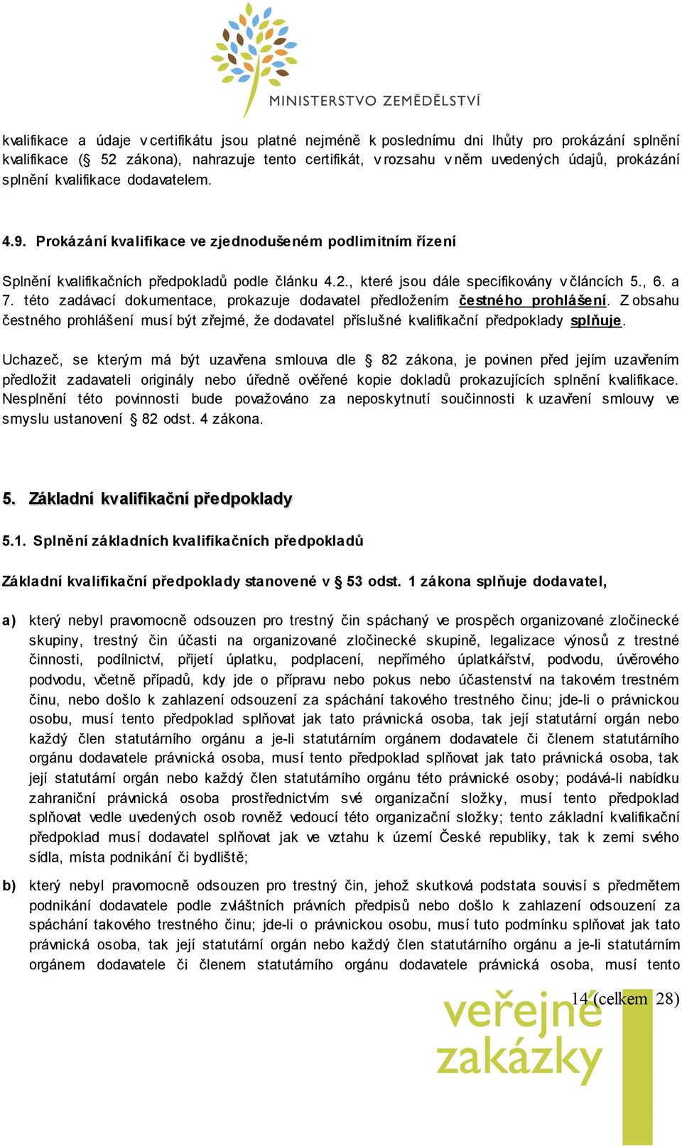 a 7. této zadávací dokumentace, prokazuje dodavatel předložením čestného prohlášení. Z obsahu čestného prohlášení musí být zřejmé, že dodavatel příslušné kvalifikační předpoklady splňuje.