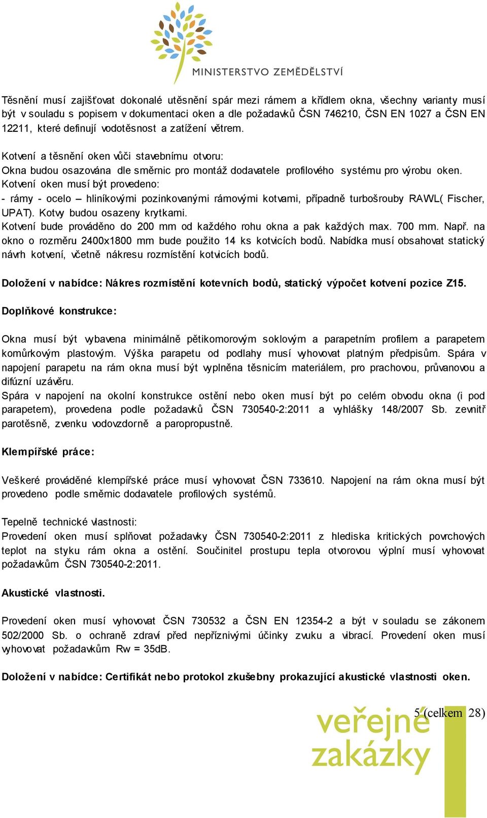 Kotvení oken musí být provedeno: - rámy - ocelo hliníkovými pozinkovanými rámovými kotvami, případně turbošrouby RAWL( Fischer, UPAT). Kotvy budou osazeny krytkami.