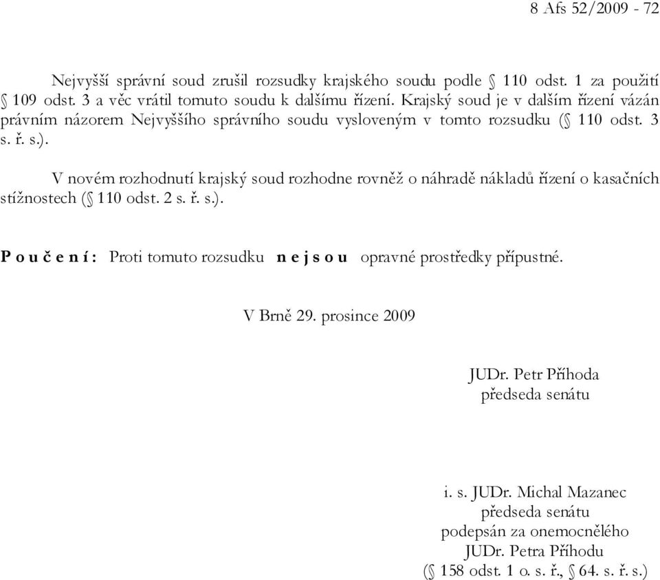 V novém rozhodnutí krajský soud rozhodne rovněž o náhradě nákladů řízení o kasačních stížnostech ( 110 odst. 2 s. ř. s.).