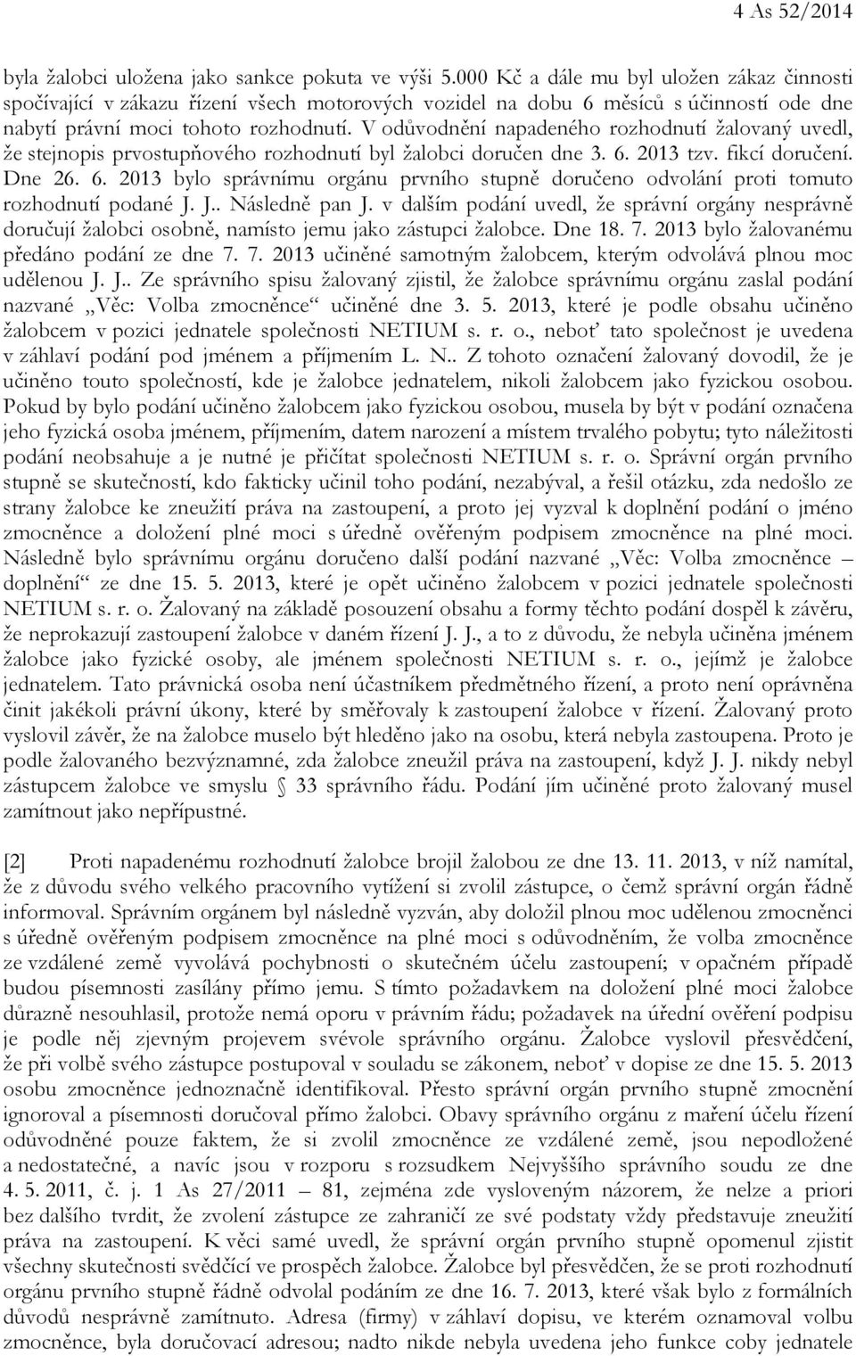 V odůvodnění napadeného rozhodnutí žalovaný uvedl, že stejnopis prvostupňového rozhodnutí byl žalobci doručen dne 3. 6.