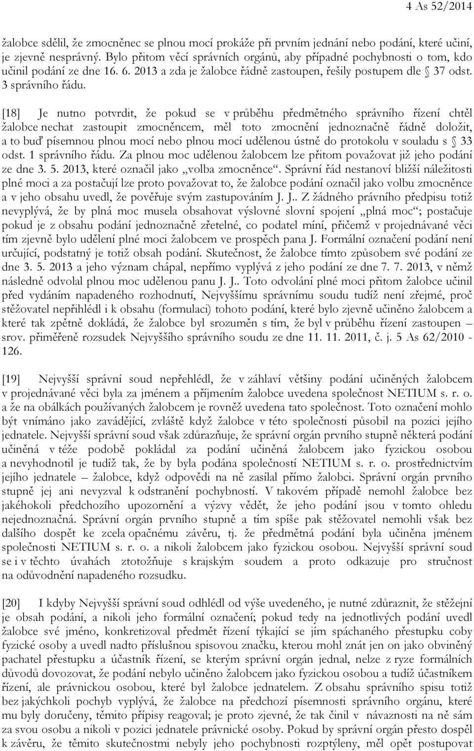 [18] Je nutno potvrdit, že pokud se v průběhu předmětného správního řízení chtěl žalobce nechat zastoupit zmocněncem, měl toto zmocnění jednoznačně řádně doložit, a to buď písemnou plnou mocí nebo