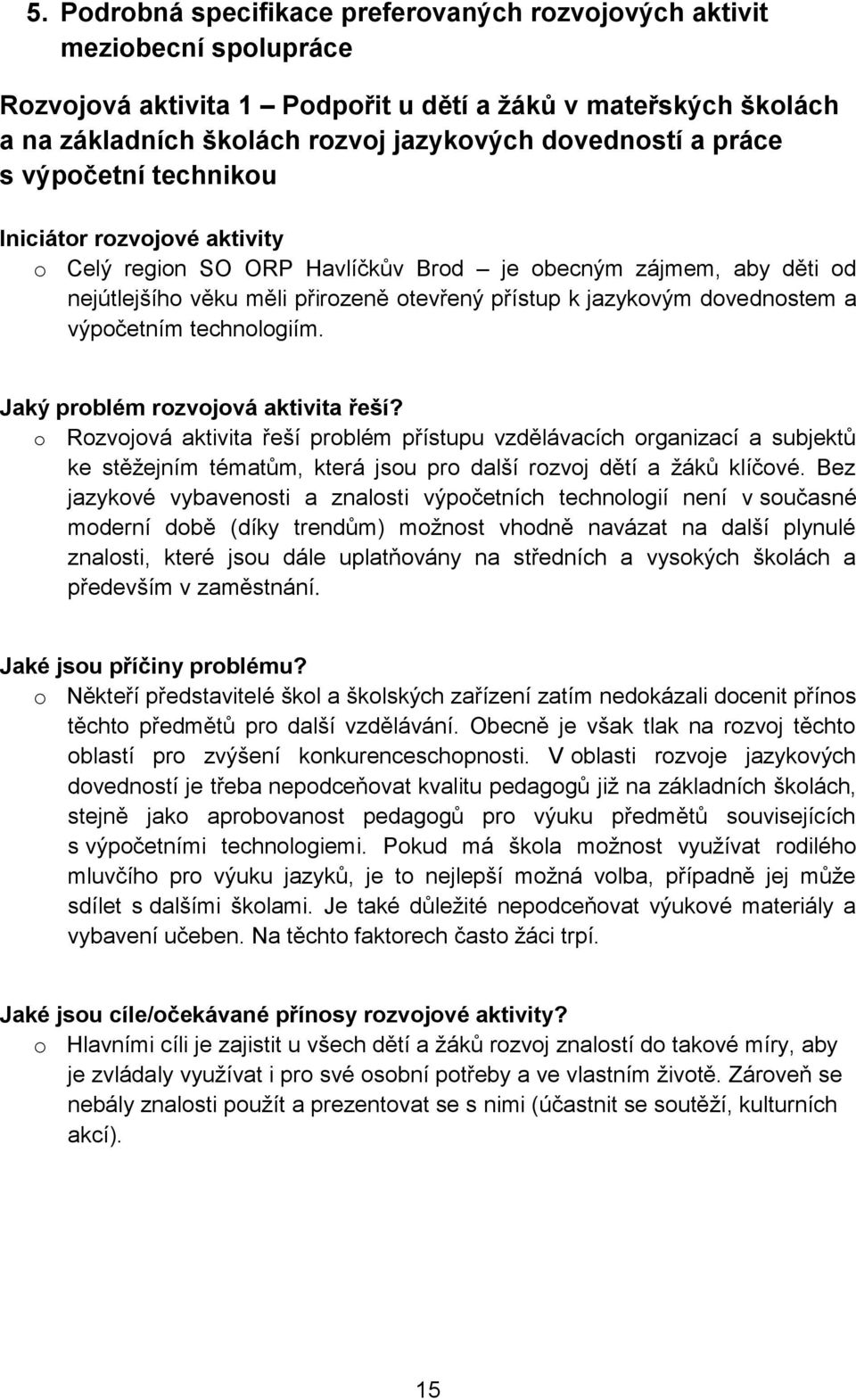 technologiím. Jaký problém rozvojová aktivita řeší? o Rozvojová aktivita řeší problém přístupu vzdělávacích organizací a subjektů ke stěžejním tématům, která jsou pro další rozvoj dětí a žáků klíčové.