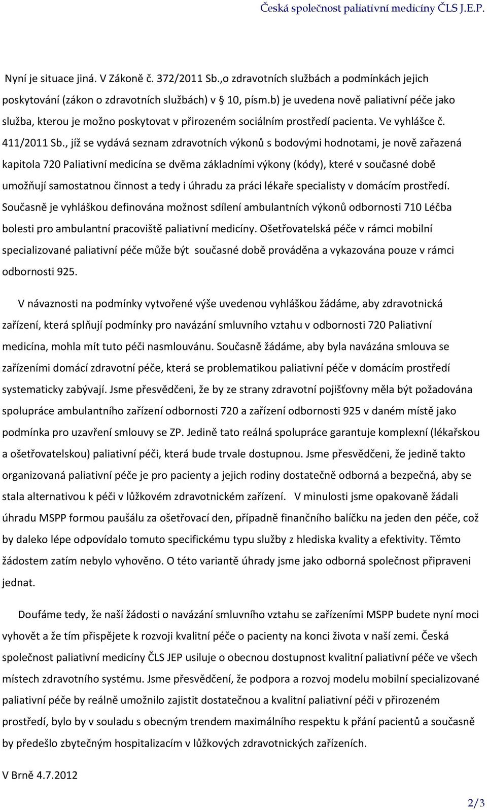 , jíž se vydává seznam zdravotních výkonů s bodovými hodnotami, je nově zařazená kapitola 720 Paliativní medicína se dvěma základními výkony (kódy), které v současné době umožňují samostatnou činnost