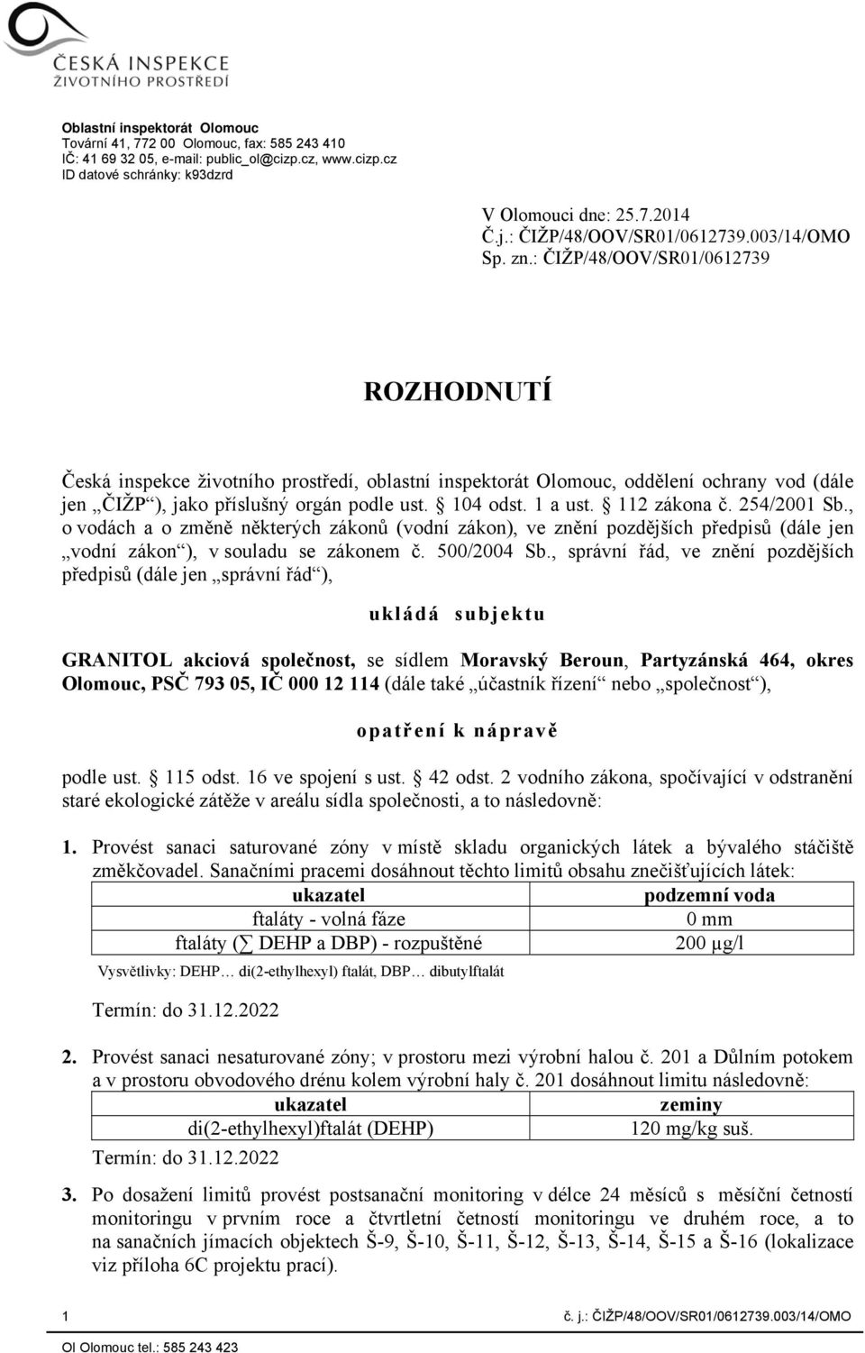 : ČIŽP/48/OOV/SR01/0612739 ROZHODNUTÍ Česká inspekce životního prostředí, oblastní inspektorát Olomouc, oddělení ochrany vod (dále jen ČIŽP ), jako příslušný orgán podle ust. 104 odst. 1 a ust.