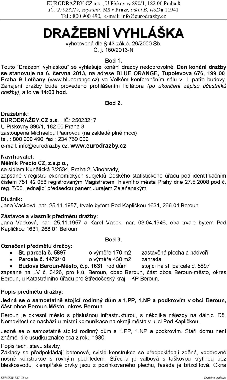 Zahájení dražby bude provedeno prohlášením licitátora (po ukončení zápisu účastníků dražby), a to ve 14:00 hod. Bod 2.