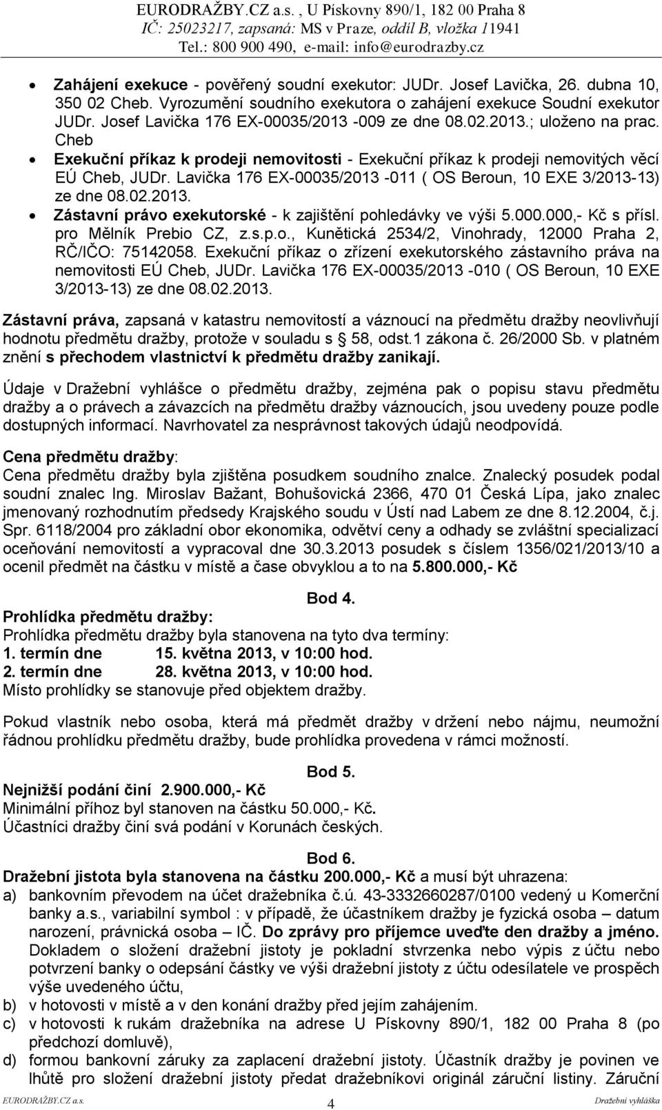 Lavička 176 EX-00035/2013-011 ( OS Beroun, 10 EXE 3/2013-13) ze dne 08.02.2013. Zástavní právo exekutorské - k zajištění pohledávky ve výši 5.000.000,- Kč s přísl. pro Mělník Prebio CZ, z.s.p.o., Kunětická 2534/2, Vinohrady, 12000 Praha 2, RČ/IČO: 75142058.