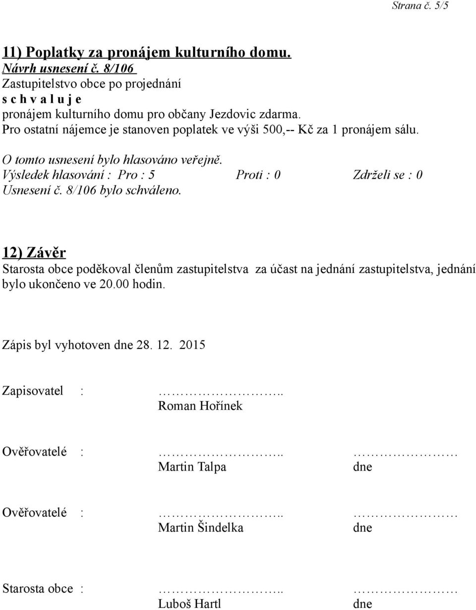 12) Závěr Starosta obce poděkoval členům zastupitelstva za účast na jednání zastupitelstva, jednání bylo ukončeno ve 20.00 hodin.