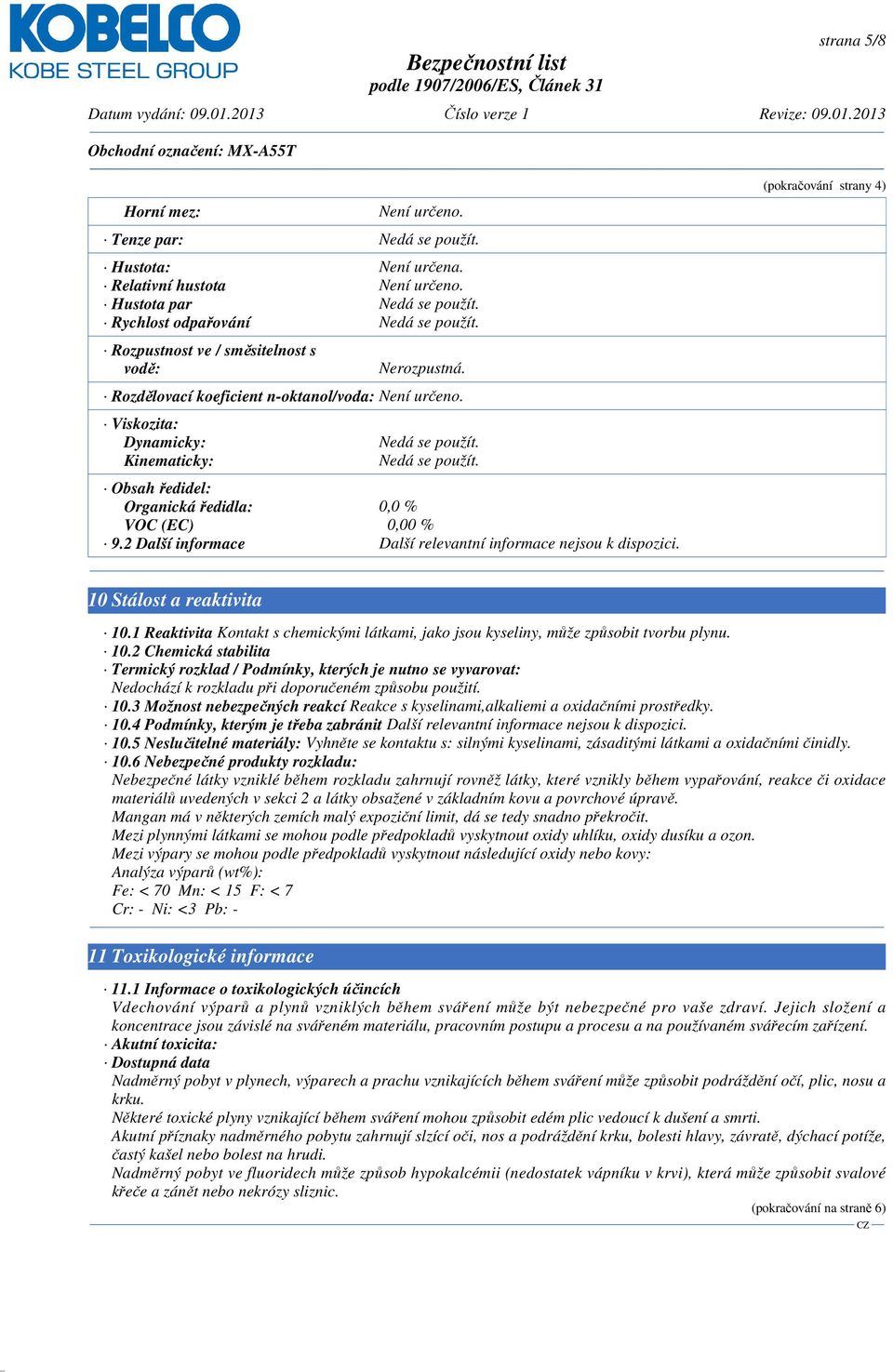 Nedá se použít. Obsah ředidel: Organická ředidla: 0,0 % VOC (EC) 0,00 % 9.2 Další informace Další relevantní informace nejsou k dispozici. (pokračování strany 4) 10 Stálost a reaktivita 10.