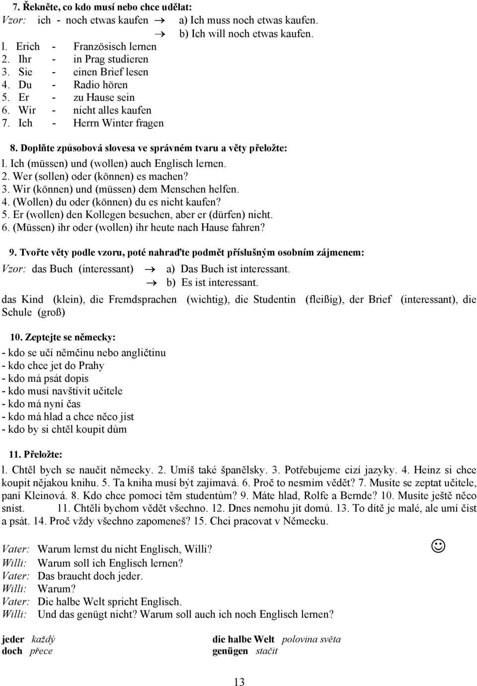 Ich (müssen) und (wollen) auch Englisch lernen. 2. Wer (sollen) oder (können) es machen? 3. Wir (können) und (müssen) dem Menschen helfen. 4. (Wollen) du oder (können) du es nicht kaufen? 5.