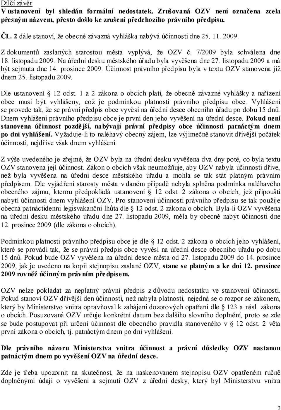 Na úřední desku městského úřadu byla vyvěšena dne 27. listopadu 2009 a má být sejmuta dne 14. prosince 2009. Účinnost právního předpisu byla v textu OZV stanovena již dnem 25. listopadu 2009. Dle ustanovení 12 odst.