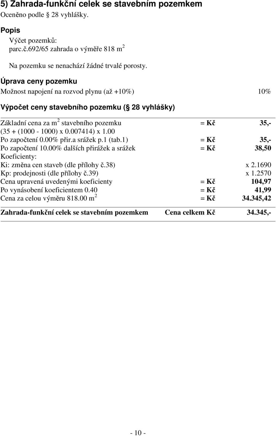 00 Po započtení 0.00% přir.a srážek p.1 (tab.1) = Kč 35,- Po započtení 10.00% dalších přirážek a srážek = Kč 38,50 Koeficienty: Ki: změna cen staveb (dle přílohy č.38) x 2.