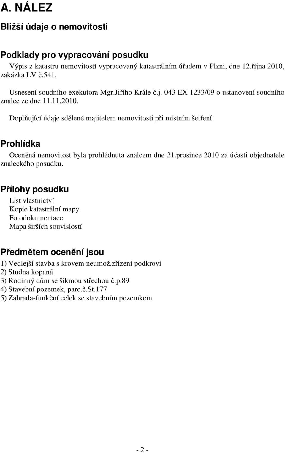 Prohlídka Oceněná nemovitost byla prohlédnuta znalcem dne 21.prosince 2010 za účasti objednatele znaleckého posudku.