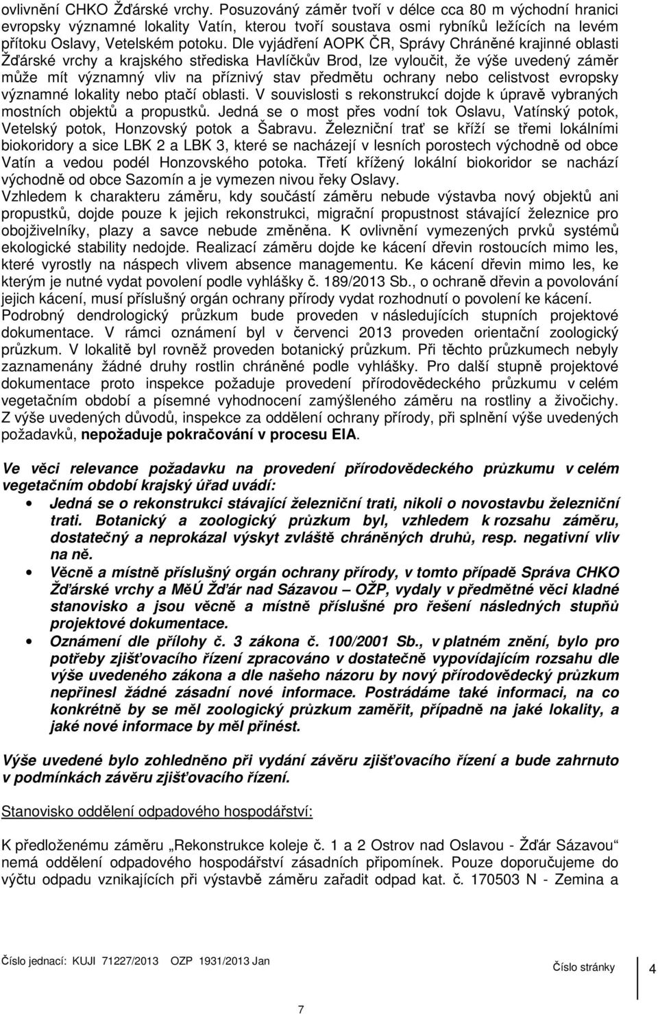 Dle vyjádření AOPK ČR, Správy Chráněné krajinné oblasti Žďárské vrchy a krajského střediska Havlíčkův Brod, lze vyloučit, že výše uvedený záměr může mít významný vliv na příznivý stav předmětu