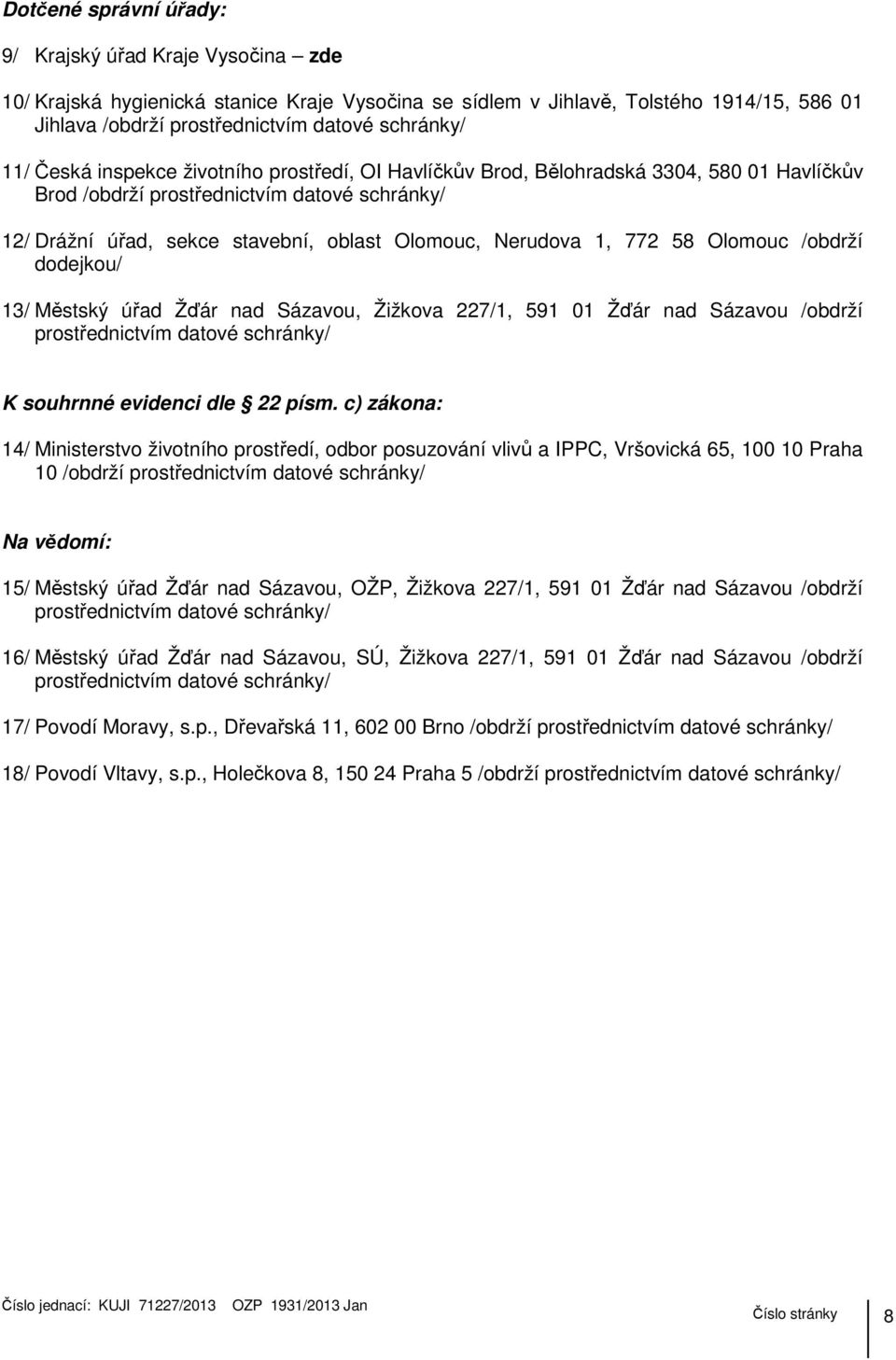 1, 772 58 Olomouc /obdrží dodejkou/ 13/ Městský úřad Žďár nad Sázavou, Žižkova 227/1, 591 01 Žďár nad Sázavou /obdrží prostřednictvím datové schránky/ K souhrnné evidenci dle 22 písm.