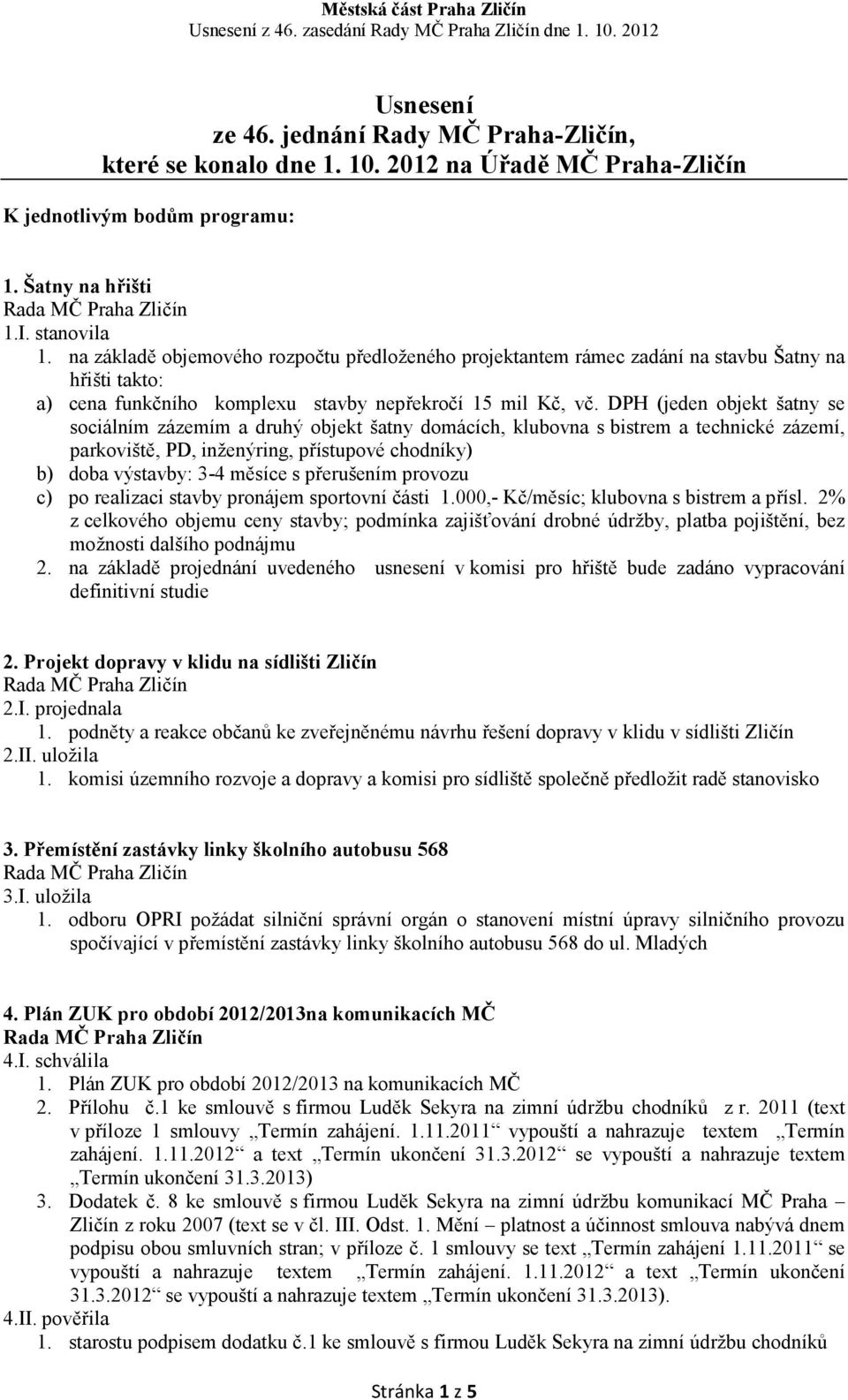 DPH (jeden objekt šatny se sociálním zázemím a druhý objekt šatny domácích, klubovna s bistrem a technické zázemí, parkoviště, PD, inženýring, přístupové chodníky) b) doba výstavby: 3-4 měsíce s