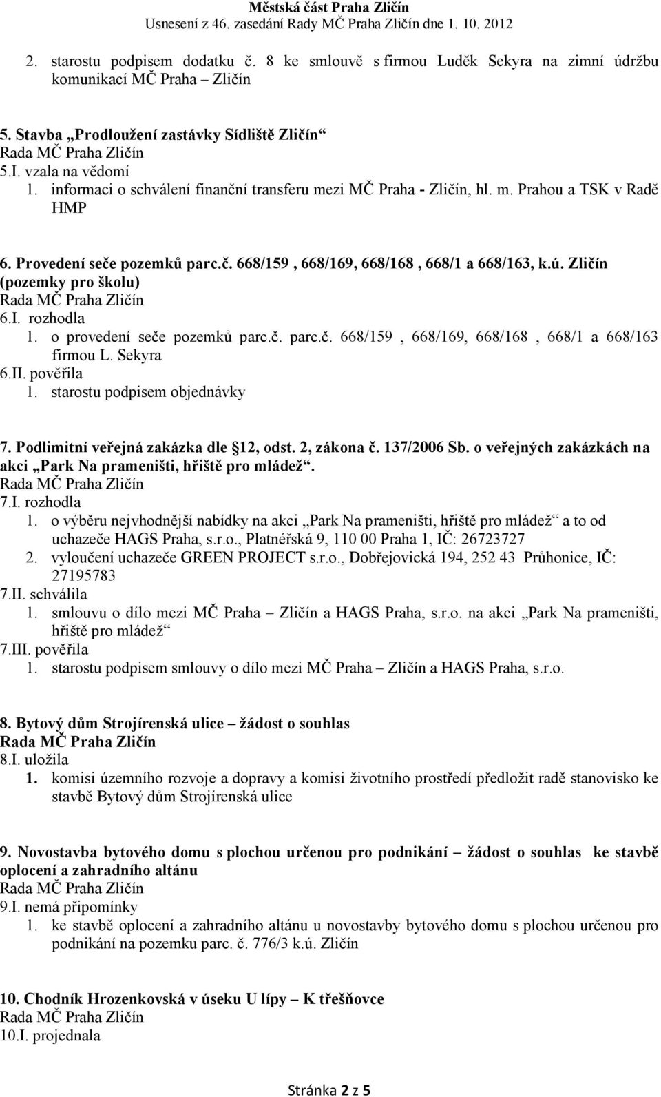 Zličín (pozemky pro školu) 6.I. rozhodla 1. o provedení seče pozemků parc.č. parc.č. 668/159, 668/169, 668/168, 668/1 a 668/163 firmou L. Sekyra 6.II. pověřila 1. starostu podpisem objednávky 7.