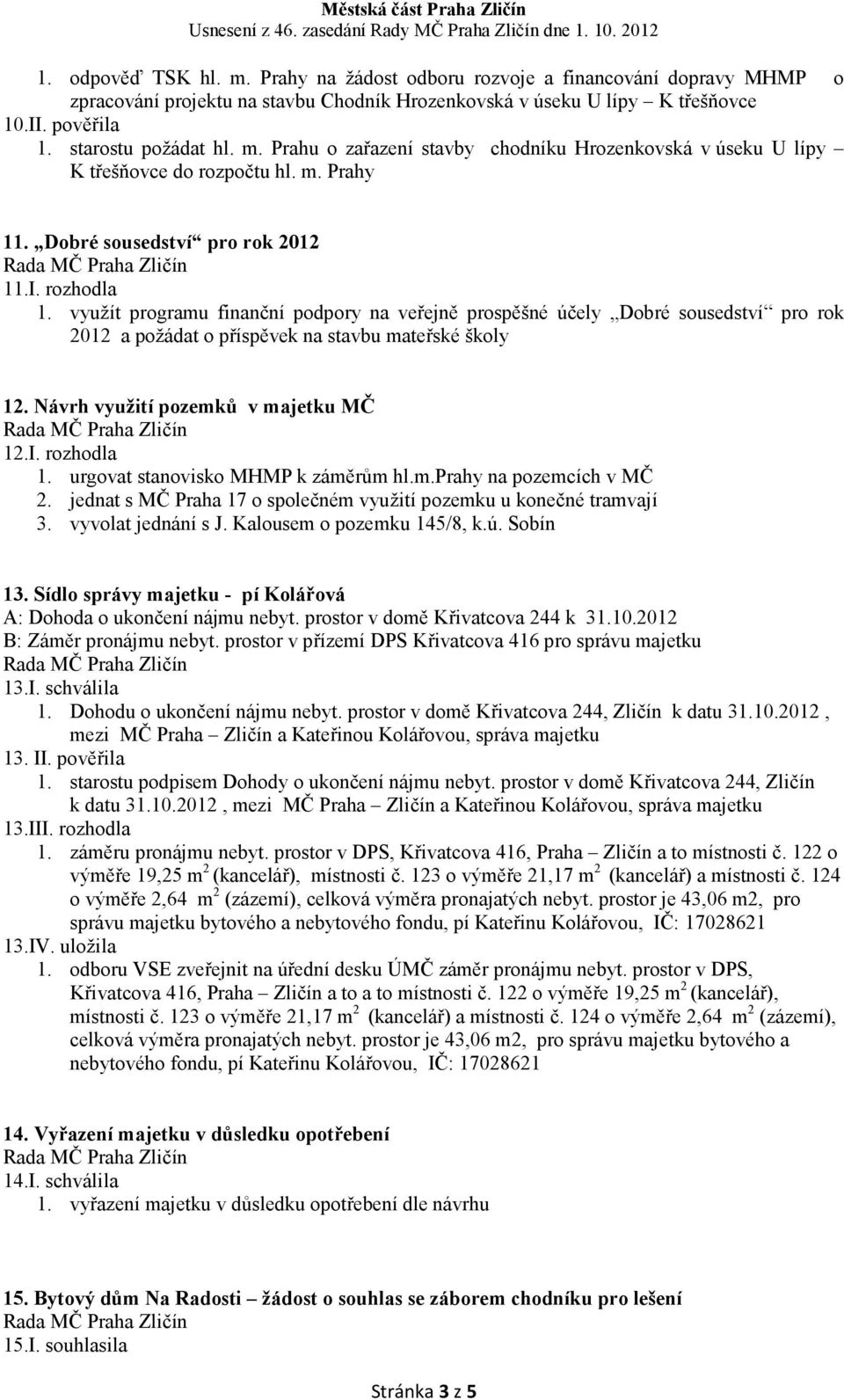 využít programu finanční podpory na veřejně prospěšné účely Dobré sousedství pro rok 2012 a požádat o příspěvek na stavbu mateřské školy 12. ávrh využití pozemků v majetku MČ 12.I. rozhodla 1.