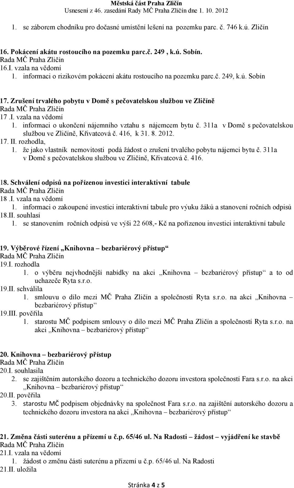 informaci o ukončení nájemního vztahu s nájemcem bytu č. 311a v Domě s pečovatelskou službou ve Zličíně, Křivatcová č. 416, k 31. 8. 2012. 17. II. rozhodla, 1.