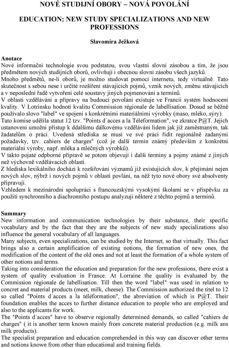 Tato skutečnost s sebou nese i určité rozšíření stávajících pojmů, vznik nových, změnu stávajících a v neposlední řadě vytvoření celé soustavy jiných pojmenování a termínů.