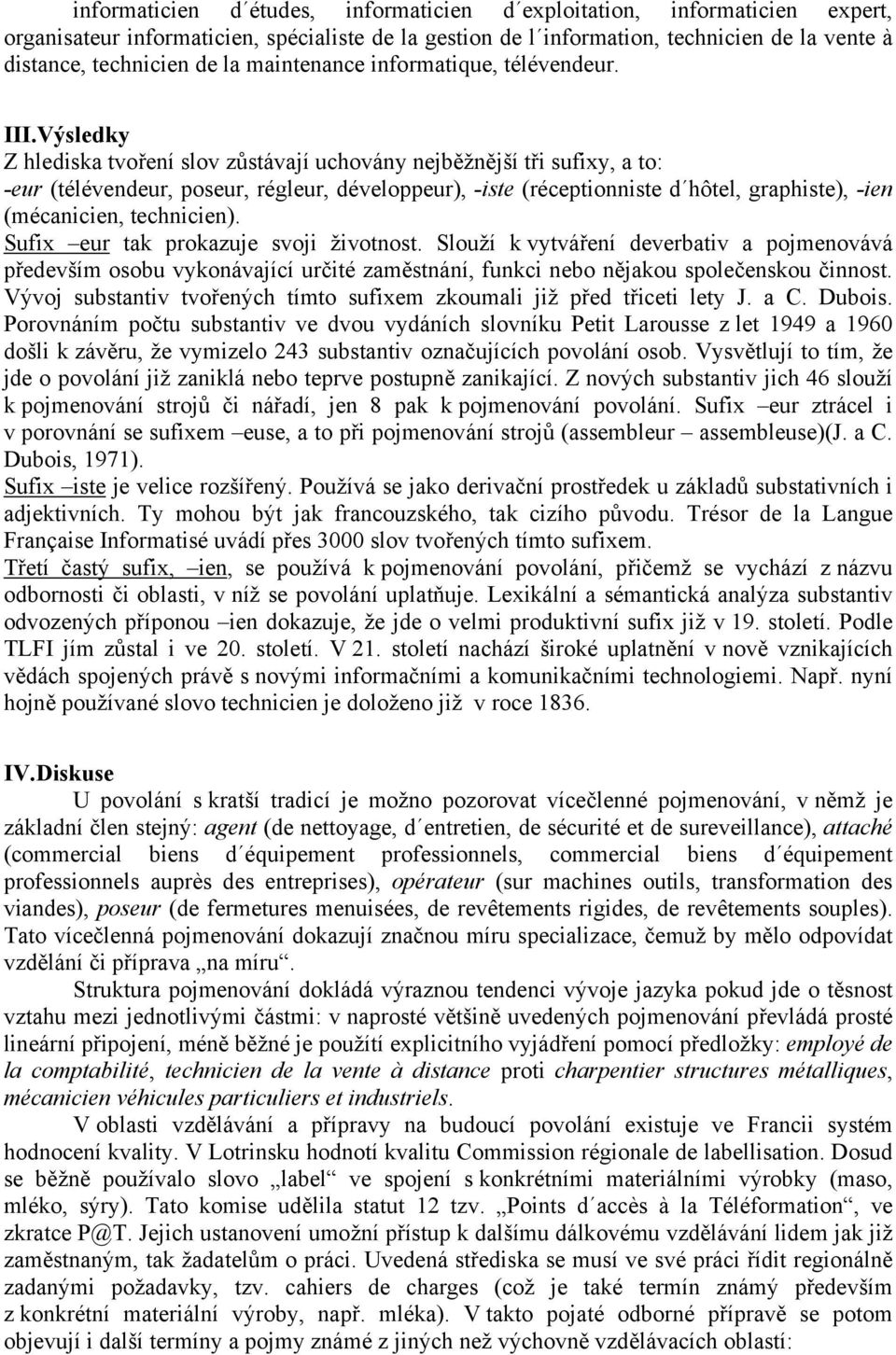 Výsledky Z hlediska tvoření slov zůstávají uchovány nejběžnější tři sufixy, a to: -eur (télévendeur, poseur, régleur, développeur), -iste (réceptionniste d hôtel, graphiste), -ien (mécanicien,