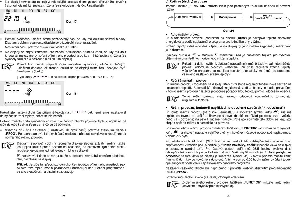 17 Pomocí otočného kolečka zvolte požadovaný čas, od kdy má dojít ke snížení teploty. Diagram v dolním segmentu displeje se přizpůsobí Vašemu zadání. Nastavení času potvrďte stisknutím tlačítka PROG.