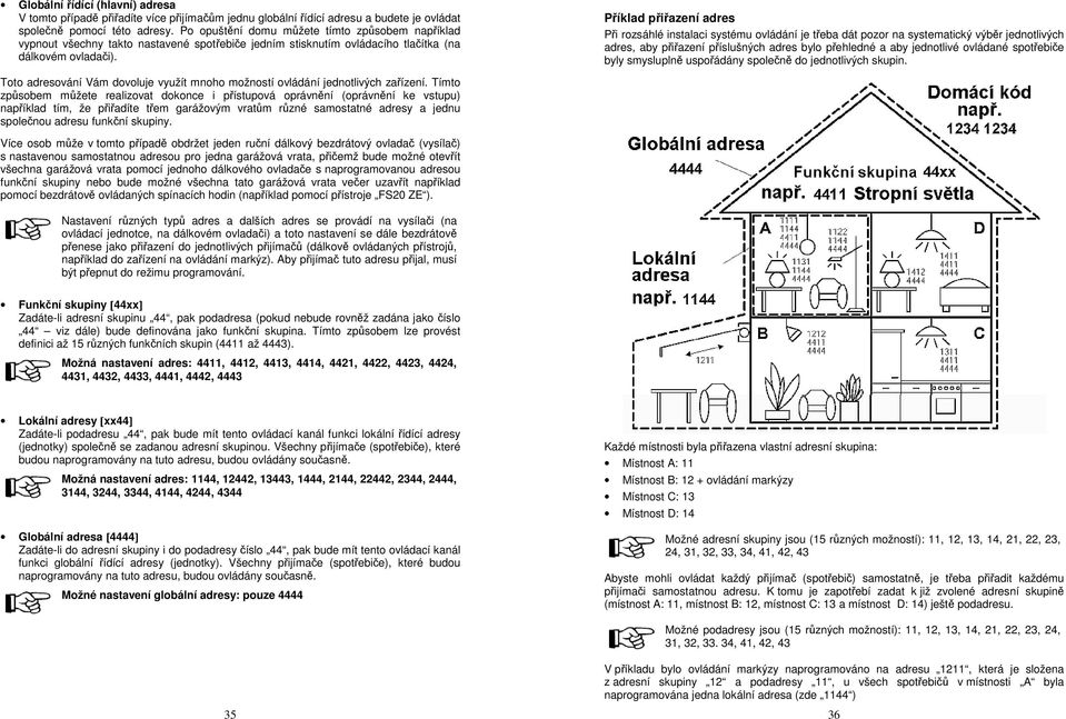 Příklad přiřazení adres Při rozsáhlé instalaci systému ovládání je třeba dát pozor na systematický výběr jednotlivých adres, aby přiřazení příslušných adres bylo přehledné a aby jednotlivé ovládané