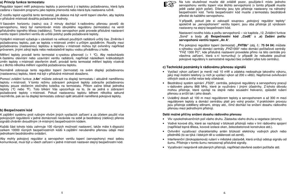 V časovém horizontu (rastru) cca 2 minuty dochází k radiovému přenosu povelů do servopohonu, který byl namontován místo obvyklého regulátoru (termostatu) na ventil příslušného topného tělesa