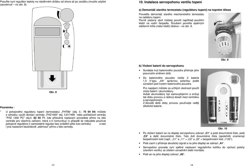 Pevně utažený závit můžete povolit například použitím kleští na vodní čerpadla. Šroubení povolíte opatrným otáčením klíče (nebo kleští) doleva viz obr. 9. Obr. 9 Poznámka : Obr.