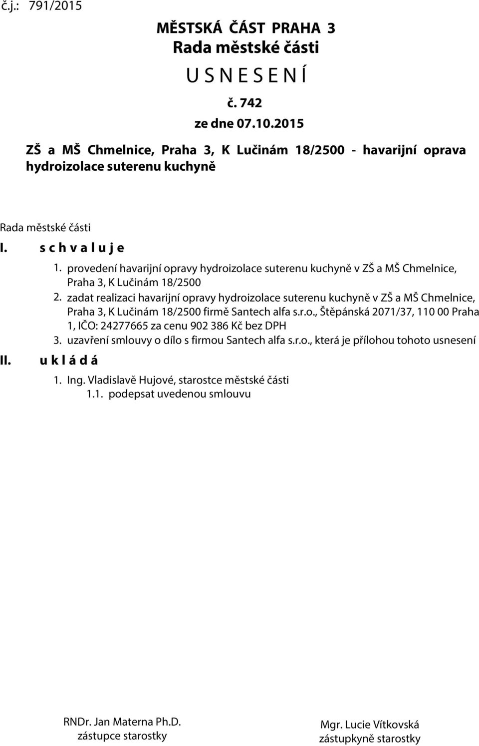 zadat realizaci havarijní opravy hydroizolace suterenu kuchyně v ZŠ a MŠ Chmelnice, Praha 3, K Lučinám 18/2500 firmě Santech alfa s.r.o., Štěpánská 2071/37, 110 00 Praha 1, IČO: 24277665 za cenu 902 386 Kč bez DPH 3.