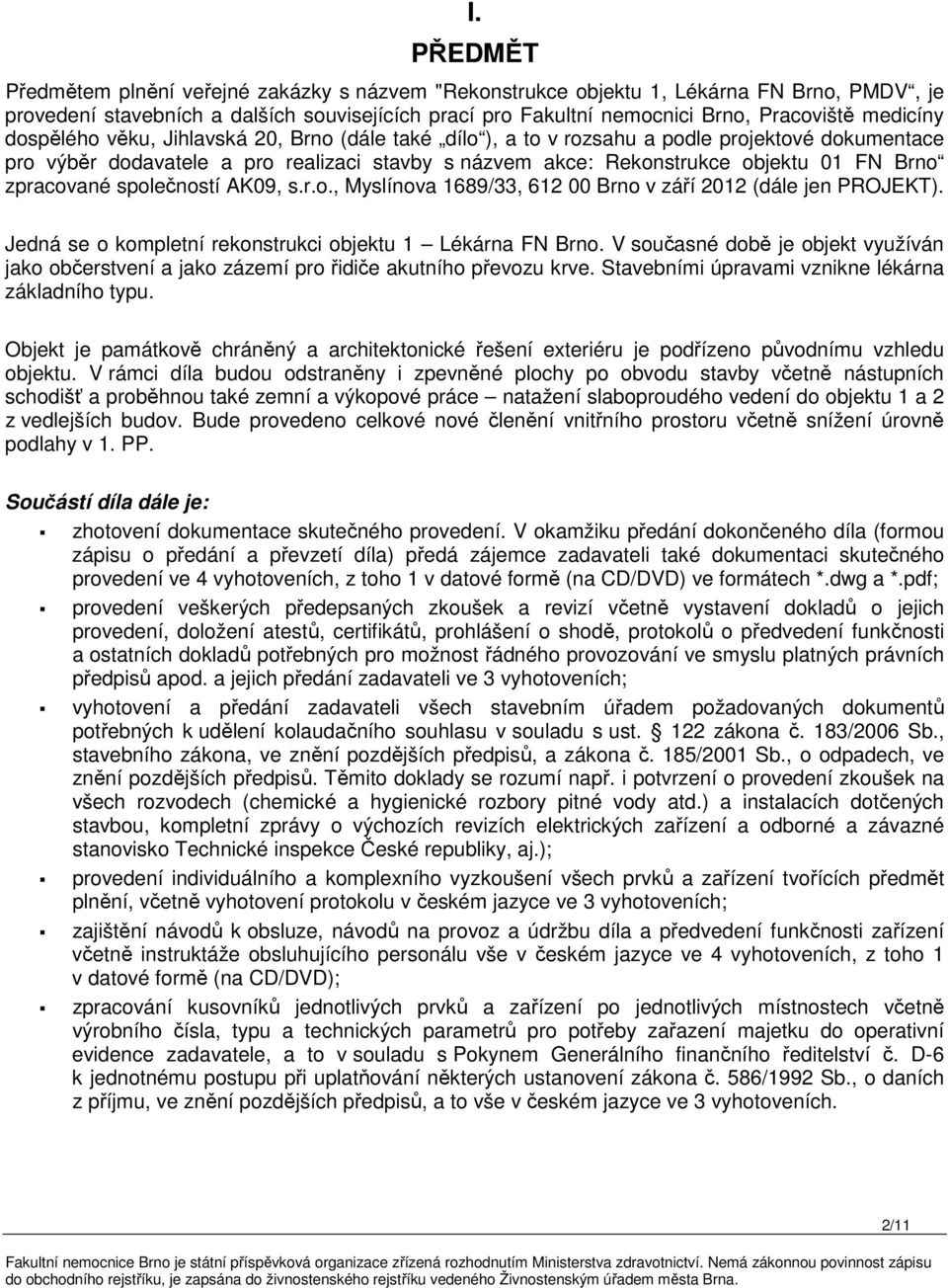 zpracované společností AK09, s.r.o., Myslínova 1689/33, 612 00 Brno v září 2012 (dále jen PROJEKT). Jedná se o kompletní rekonstrukci objektu 1 Lékárna FN Brno.