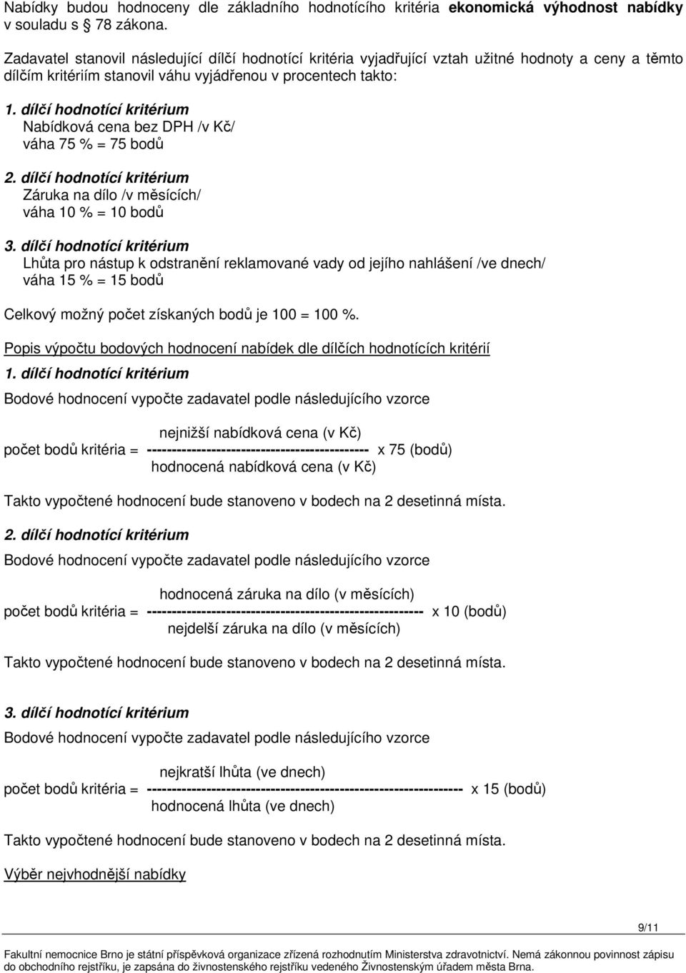 dílčí hodnotící kritérium Nabídková cena bez DPH /v Kč/ váha 75 % = 75 bodů 2. dílčí hodnotící kritérium Záruka na dílo /v měsících/ váha 10 % = 10 bodů 3.