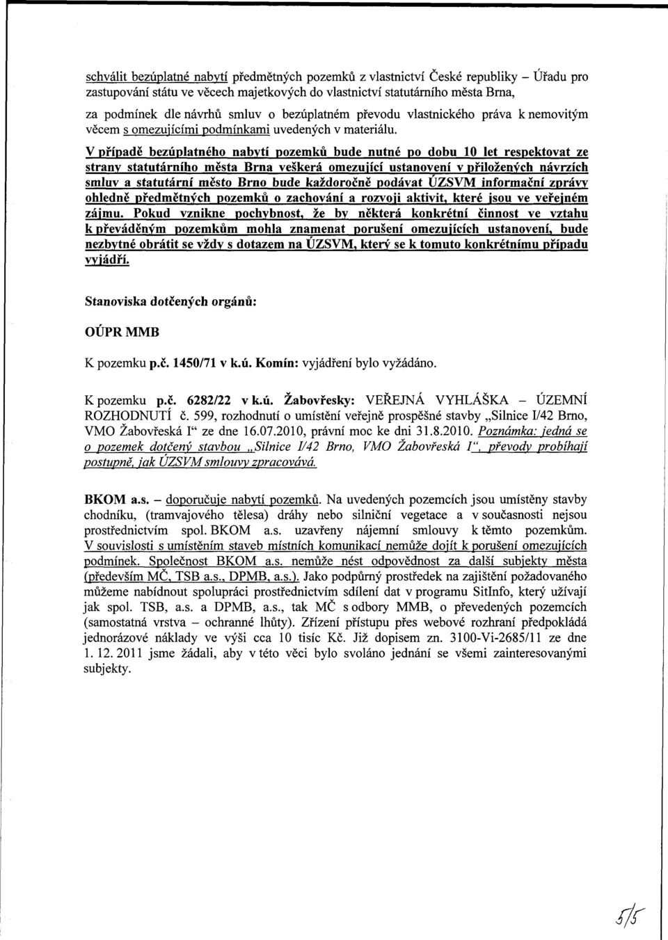 V případě bezúplatného nabytí pozemků bude nutné po dobu 10 let respektovat ze strany statutárního města Brna veškerá omezující ustanovení v přiložených návrzích smluv a statutární město Brno bude