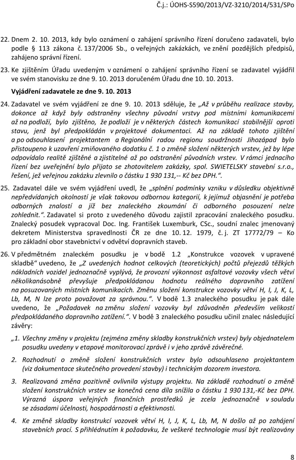 Ke zjištěním Úřadu uvedeným v oznámení o zahájení správního řízení se zadavatel vyjádřil ve svém stanovisku ze dne 9. 10. 2013 doručeném Úřadu dne 10. 10. 2013. Vyjádření zadavatele ze dne 9. 10. 2013 24.