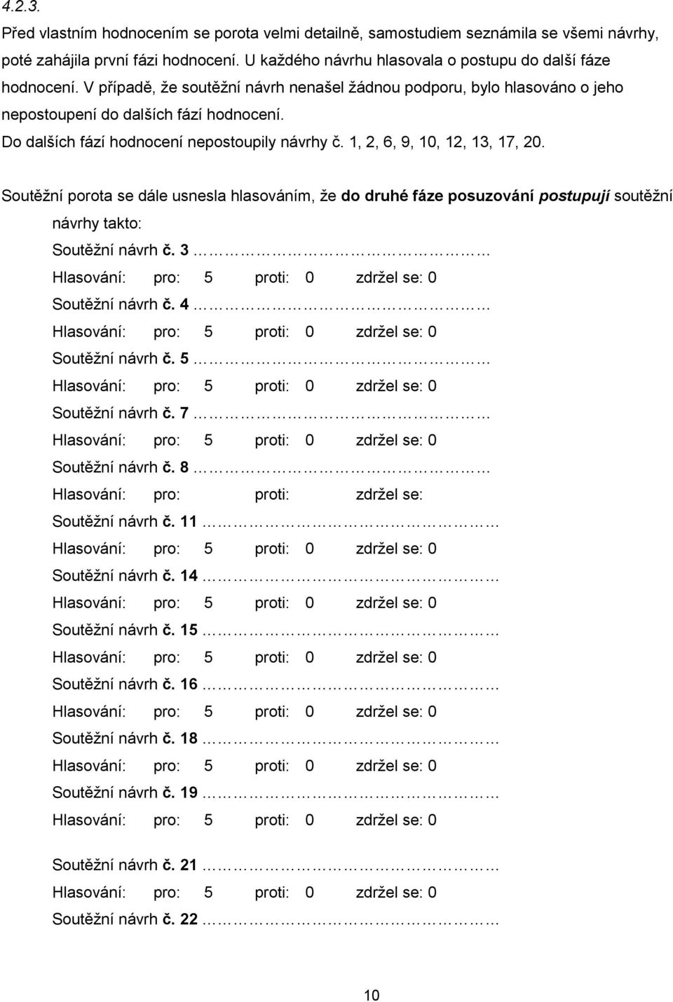 Soutěţní porota se dále usnesla hlasováním, ţe do druhé fáze posuzování postupují soutěţní návrhy takto: Soutěţní návrh č. 3 Soutěţní návrh č. 4 Soutěţní návrh č. 5 Soutěţní návrh č.