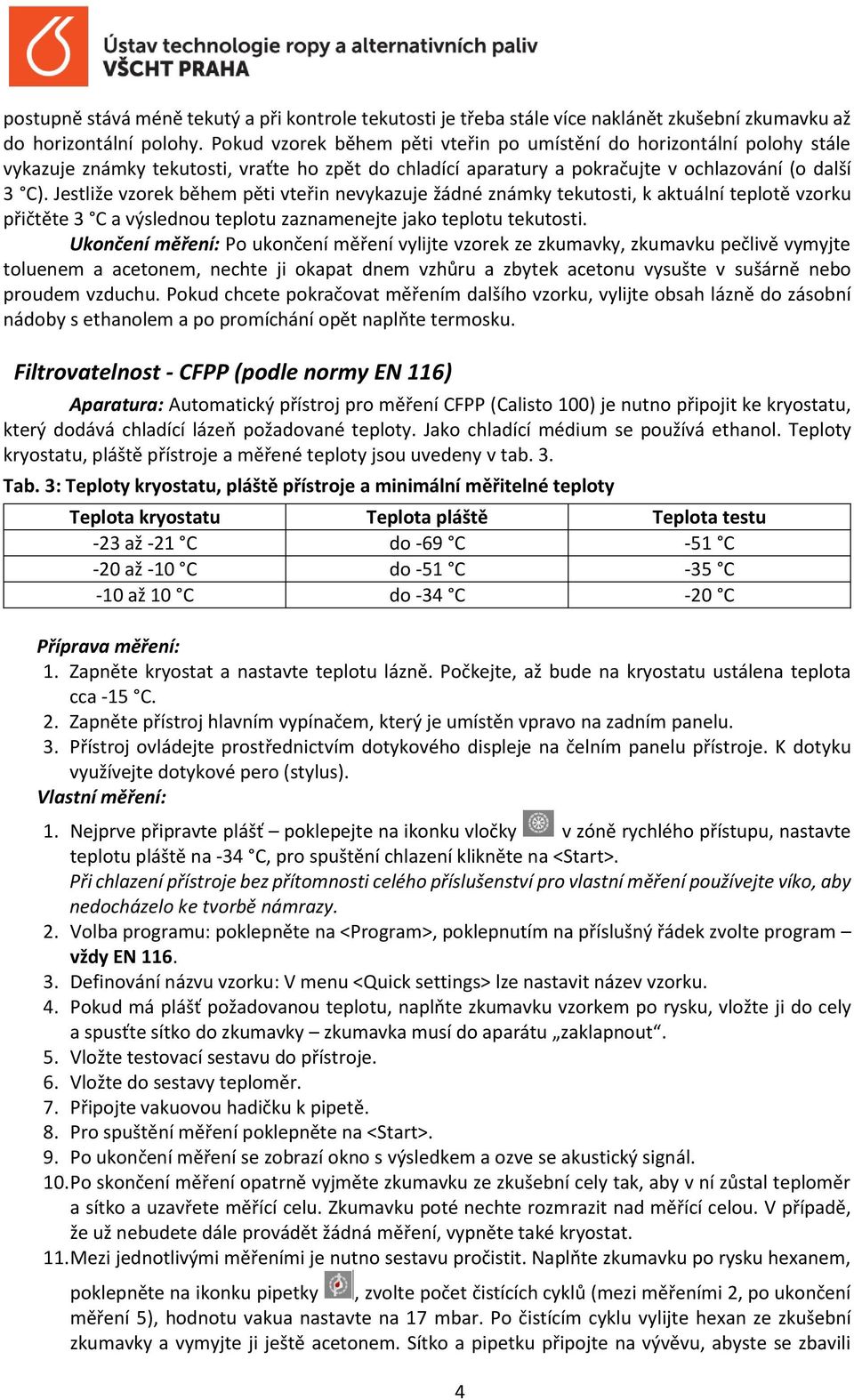 Jestliže vzorek během pěti vteřin nevykazuje žádné známky tekutosti, k aktuální teplotě vzorku přičtěte 3 C a výslednou teplotu zaznamenejte jako teplotu tekutosti.