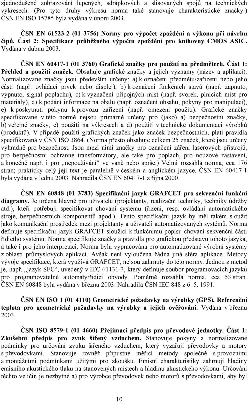 Vydána v dubnu 2003. ČSN EN 60417-1 (01 3760) Grafické značky pro použití na předmětech. Část 1: Přehled a použití značek. Obsahuje grafické značky a jejich významy (název a aplikaci).