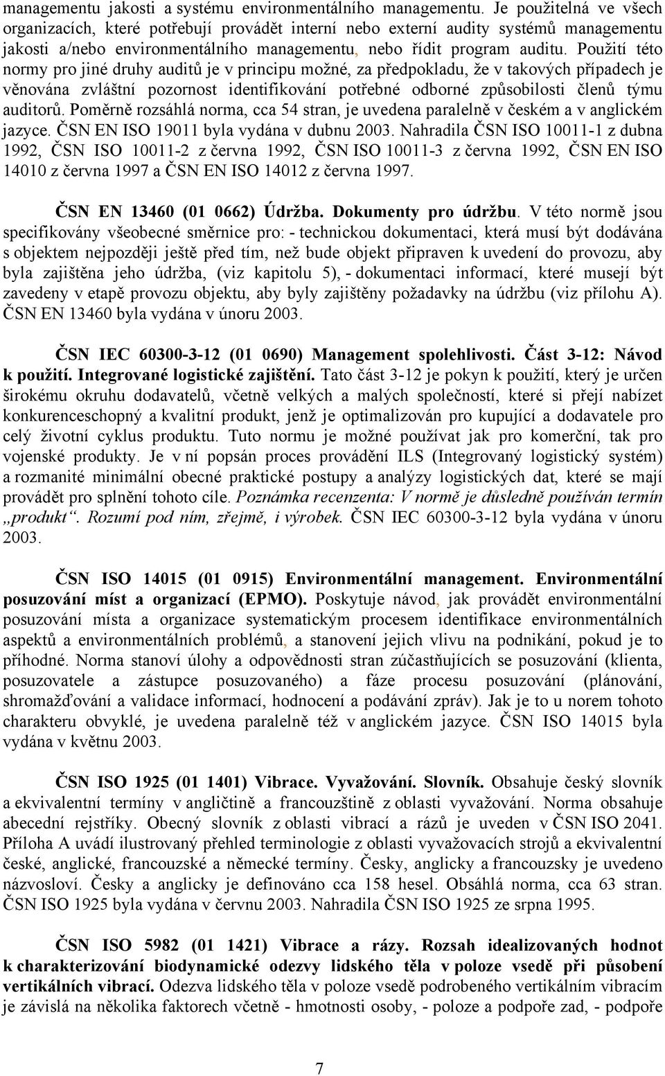 Použití této normy pro jiné druhy auditů je v principu možné, za předpokladu, že v takových případech je věnována zvláštní pozornost identifikování potřebné odborné způsobilosti členů týmu auditorů.