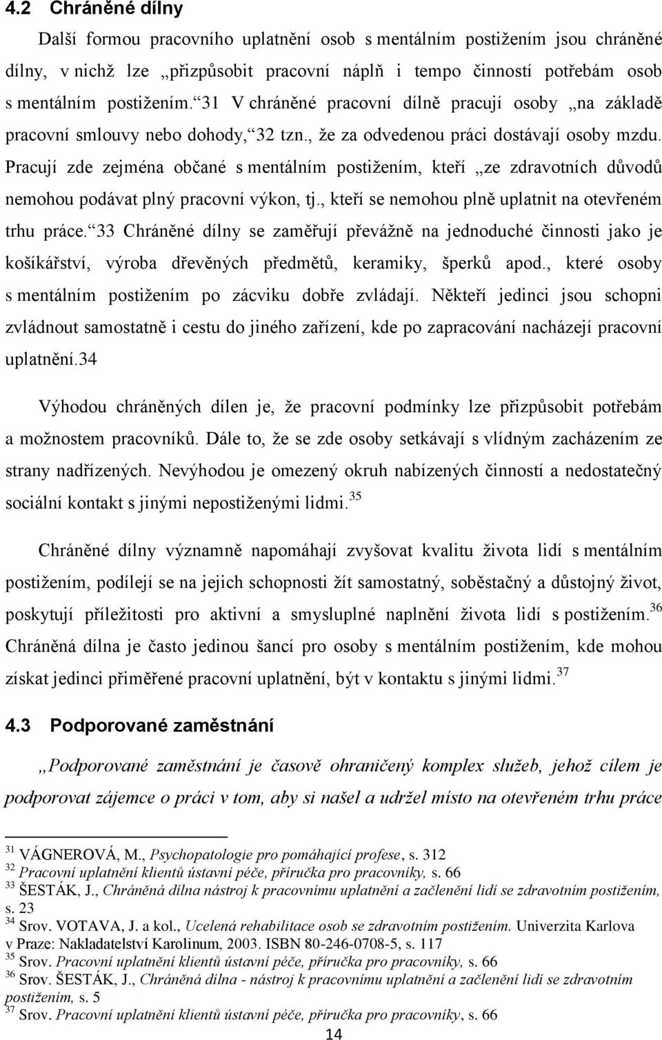 Pracují zde zejména občané s mentálním postižením, kteří ze zdravotních důvodů nemohou podávat plný pracovní výkon, tj., kteří se nemohou plně uplatnit na otevřeném trhu práce.